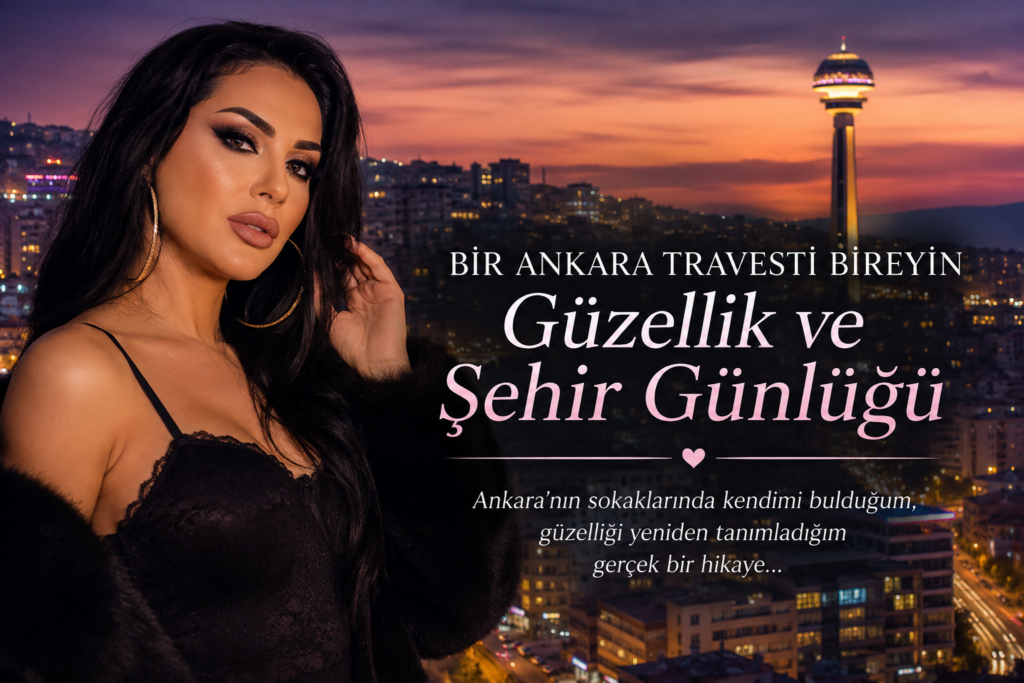 Ankara Travesti Bireyin 2026 Güzellik ve Şehir Günlüğü